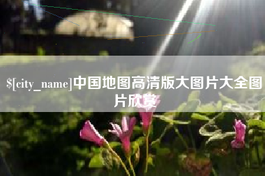邢台中国地图高清版大图片大全图片欣赏
