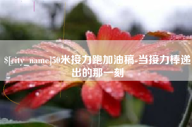 邢台50米接力跑加油稿-当接力棒递出的那一刻