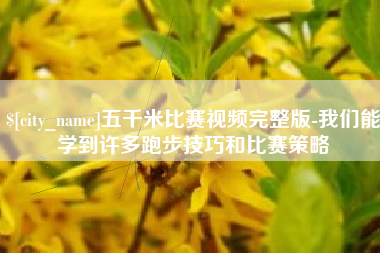 邢台五千米比赛视频完整版-我们能学到许多跑步技巧和比赛策略