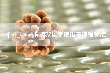 邢台消防救援学院报考体检标准