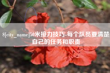 邢台50米接力技巧-每个队员要清楚自己的任务和职责