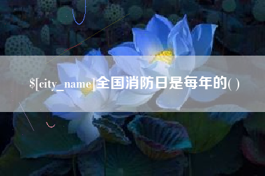邢台全国消防日是每年的( )