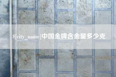 邢台中国金牌含金量多少克