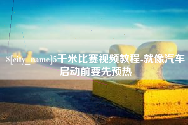 邢台5千米比赛视频教程-就像汽车启动前要先预热