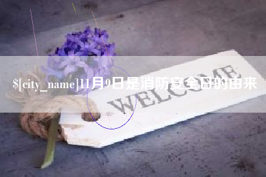 邢台11月9日是消防安全日的由来
