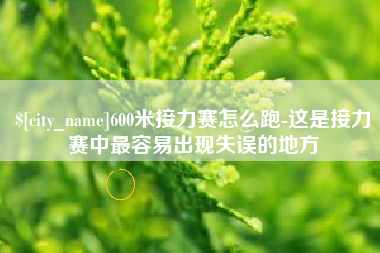邢台600米接力赛怎么跑-这是接力赛中最容易出现失误的地方