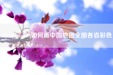 邢台如何画中国地图全图各省彩色