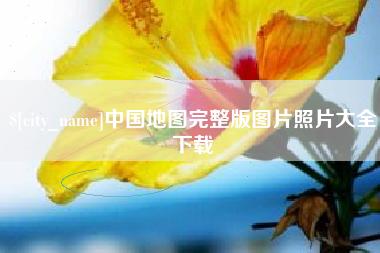 邢台中国地图完整版图片照片大全下载