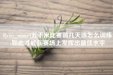 邢台五千米比赛前几天该怎么训练-如此才能在赛场上发挥出最佳水平