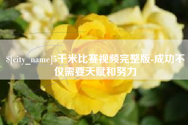 邢台5千米比赛视频完整版-成功不仅需要天赋和努力