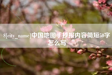 邢台中国地图手抄报内容简短50字怎么写