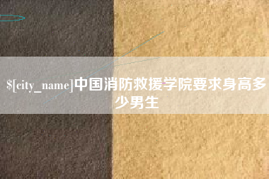 邢台中国消防救援学院要求身高多少男生