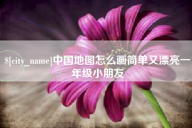 邢台中国地图怎么画简单又漂亮一年级小朋友