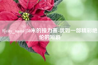 邢台50米的接力赛-犹如一部精彩绝伦的短剧