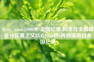 邢台5000米 全国记录-同年在全国田径分区赛上又以25分56秒5再创该项目全国纪录