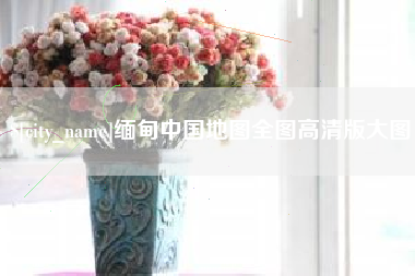 邢台缅甸中国地图全图高清版大图