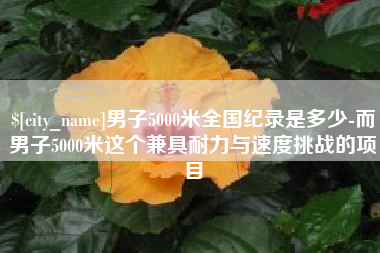 邢台男子5000米全国纪录是多少-而男子5000米这个兼具耐力与速度挑战的项目