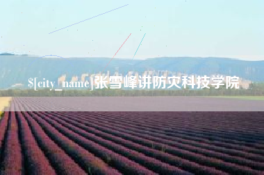 邢台张雪峰讲防灾科技学院