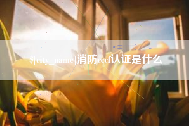 邢台消防cccf认证是什么