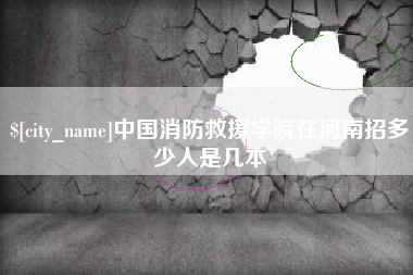 邢台中国消防救援学院在河南招多少人是几本