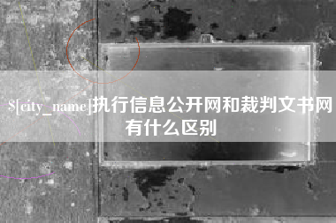 邢台执行信息公开网和裁判文书网有什么区别