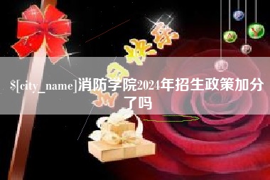 邢台消防学院2024年招生政策加分了吗