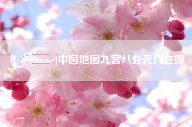 邢台中国地图九宫八卦死门在哪
