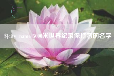 邢台5000米世界纪录保持者的名字