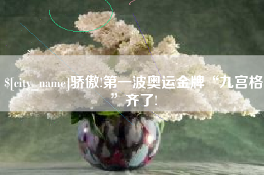 邢台骄傲!第一波奥运金牌“九宫格”齐了!