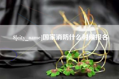 邢台国家消防什么时候报名