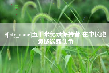 邢台五千米纪录保持者-在中长跑领域崭露头角