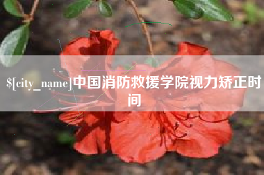 邢台中国消防救援学院视力矫正时间