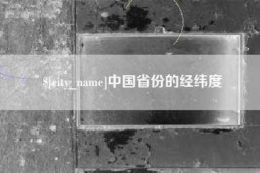 邢台中国省份的经纬度