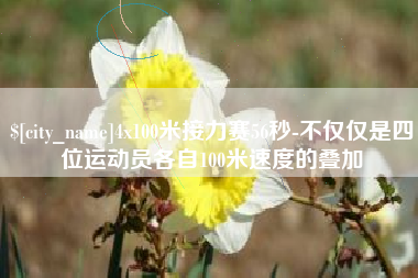 邢台4x100米接力赛56秒-不仅仅是四位运动员各自100米速度的叠加
