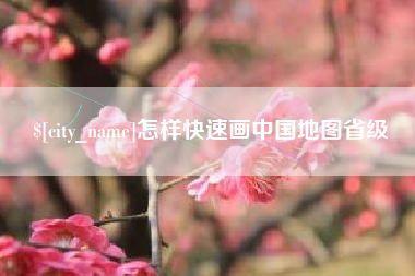 邢台怎样快速画中国地图省级