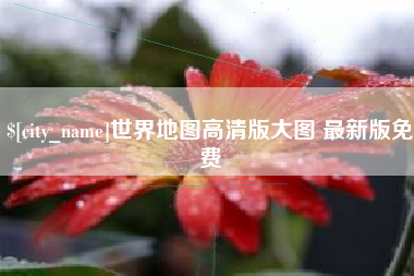 邢台世界地图高清版大图 最新版免费