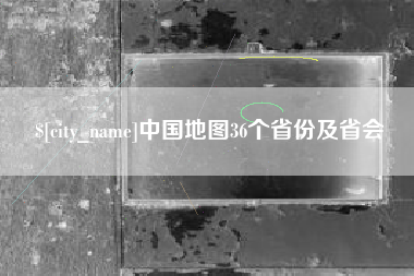 邢台中国地图36个省份及省会
