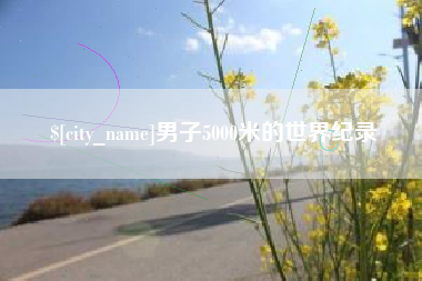 邢台男子5000米的世界纪录