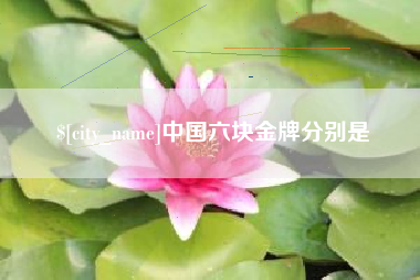 邢台中国六块金牌分别是